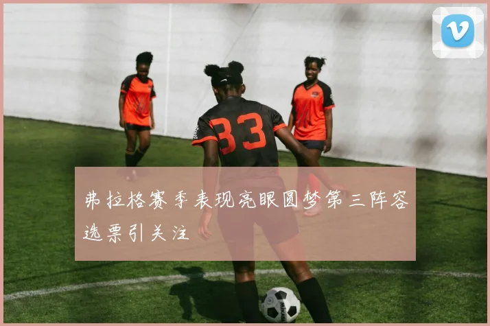 弗拉格赛季表现亮眼圆梦第三阵容选票引关注