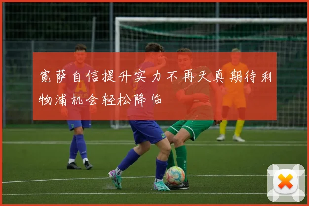 宽萨自信提升实力不再天真期待利物浦机会轻松降临