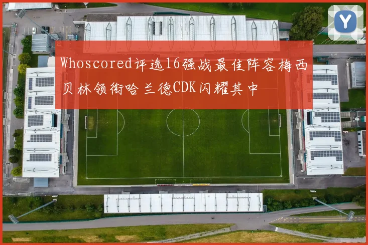 Whoscored评选16强战最佳阵容梅西贝林领衔哈兰德CDK闪耀其中