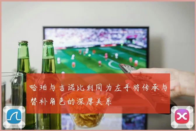 哈珀与吉诺比利同为左手将传承与替补角色的深厚关系