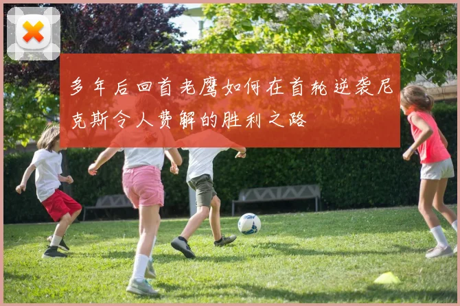 多年后回首老鹰如何在首轮逆袭尼克斯令人费解的胜利之路