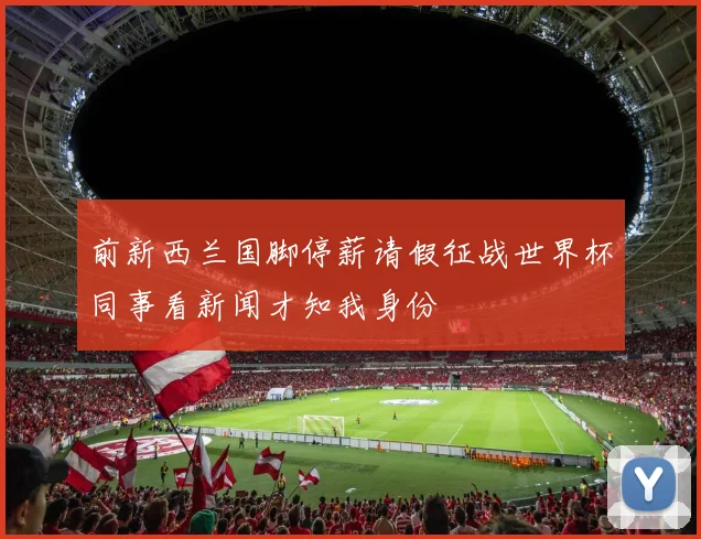 前新西兰国脚停薪请假征战世界杯同事看新闻才知我身份